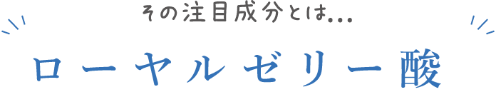 その注目成分とは...ローヤルゼリー酸